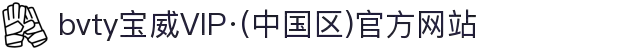 bvty宝威VIP·(中国区)官方网站
